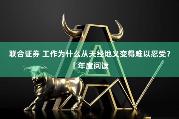 联合证券 工作为什么从天经地义变得难以忍受？｜年度阅读