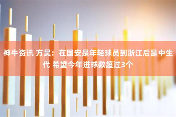 神牛资讯 方昊：在国安是年轻球员到浙江后是中生代 希望今年进球数超过3个