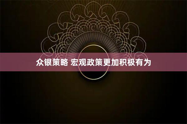 众银策略 宏观政策更加积极有为