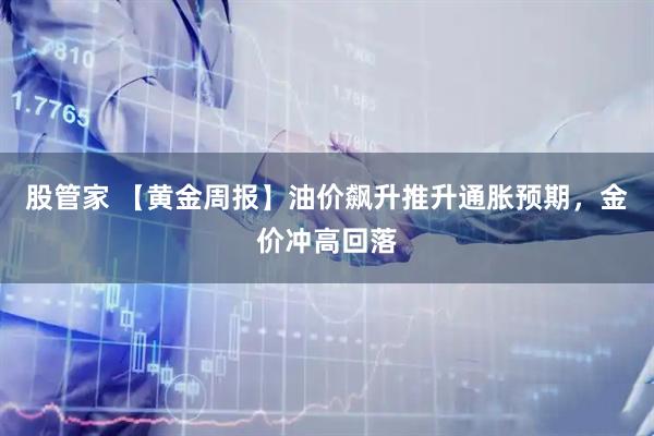 股管家 【黄金周报】油价飙升推升通胀预期，金价冲高回落