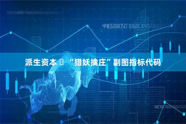 派生资本 ​“猎妖擒庄”副图指标代码