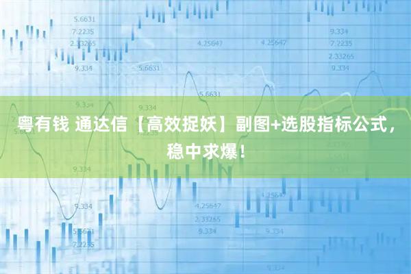 粤有钱 通达信【高效捉妖】副图+选股指标公式，稳中求爆！