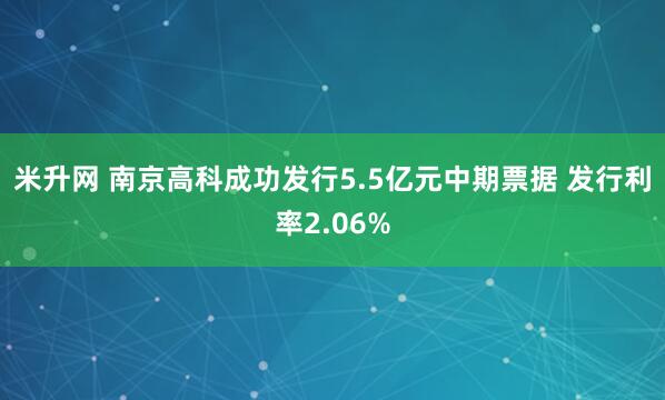 米升网 南京高科成功发行5.5亿元中期票据 发行利率2.06%