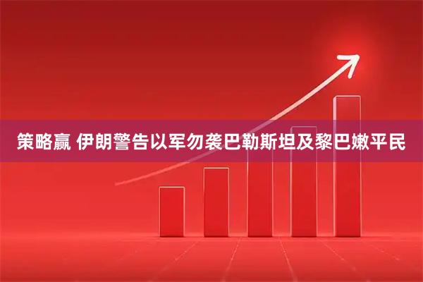 策略赢 伊朗警告以军勿袭巴勒斯坦及黎巴嫩平民