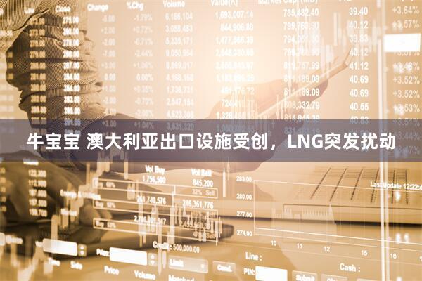 牛宝宝 澳大利亚出口设施受创，LNG突发扰动