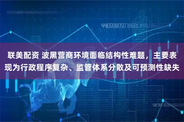 联美配资 波黑营商环境面临结构性难题，主要表现为行政程序复杂、监管体系分散及可预测性缺失