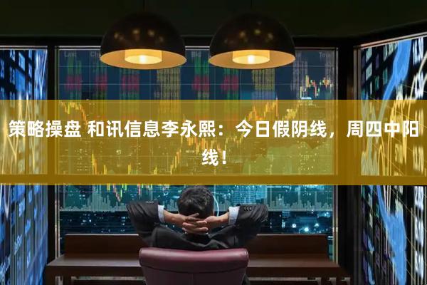 策略操盘 和讯信息李永熙：今日假阴线，周四中阳线！
