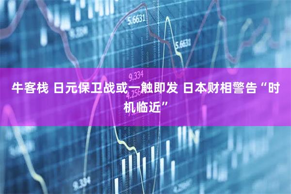 牛客栈 日元保卫战或一触即发 日本财相警告“时机临近”