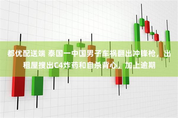 都优配送端 泰国一中国男子车祸翻出冲锋枪，出租屋搜出C4炸药和自杀背心，加上逾期