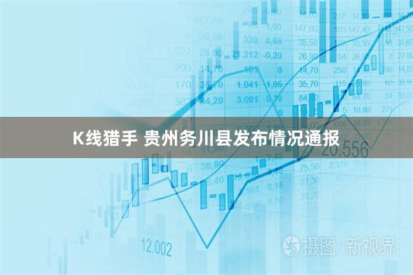 K线猎手 贵州务川县发布情况通报