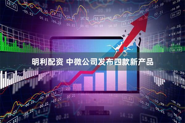明利配资 中微公司发布四款新产品
