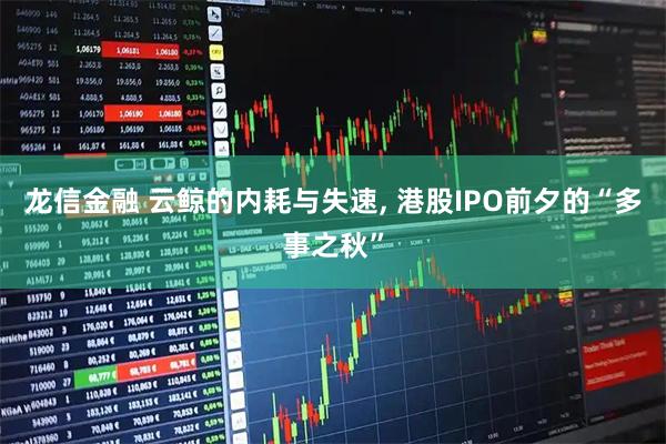 龙信金融 云鲸的内耗与失速, 港股IPO前夕的“多事之秋”
