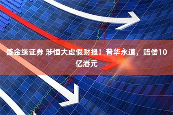 盛金缘证券 涉恒大虚假财报！普华永道，赔偿10亿港元