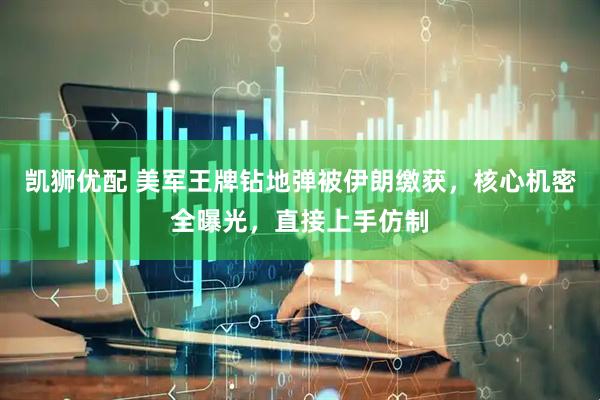 凯狮优配 美军王牌钻地弹被伊朗缴获，核心机密全曝光，直接上手仿制