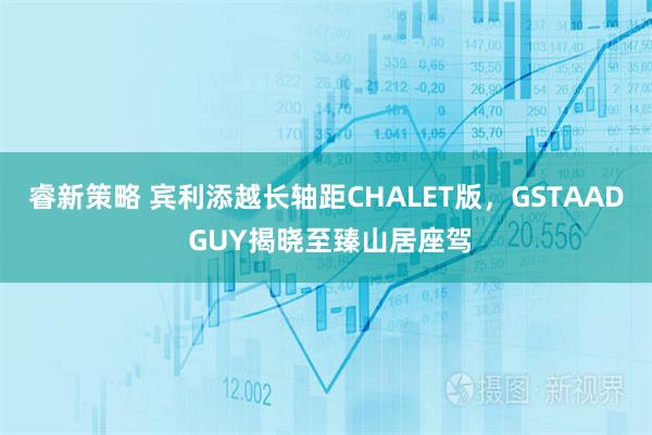 睿新策略 宾利添越长轴距CHALET版，GSTAAD GUY揭晓至臻山居座驾