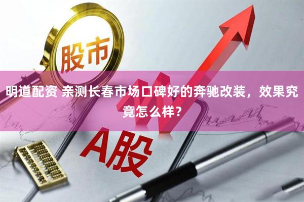 明道配资 亲测长春市场口碑好的奔驰改装，效果究竟怎么样？