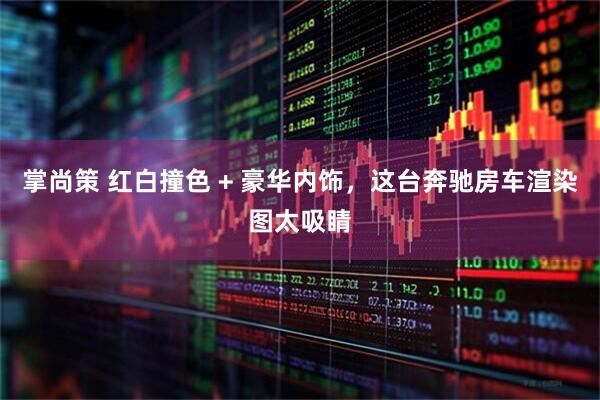 掌尚策 红白撞色 + 豪华内饰，这台奔驰房车渲染图太吸睛