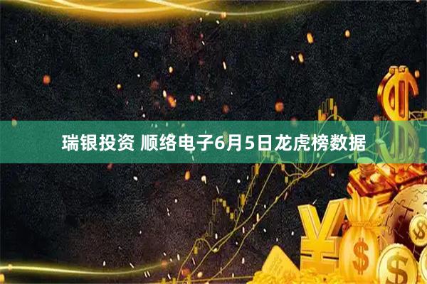 瑞银投资 顺络电子6月5日龙虎榜数据
