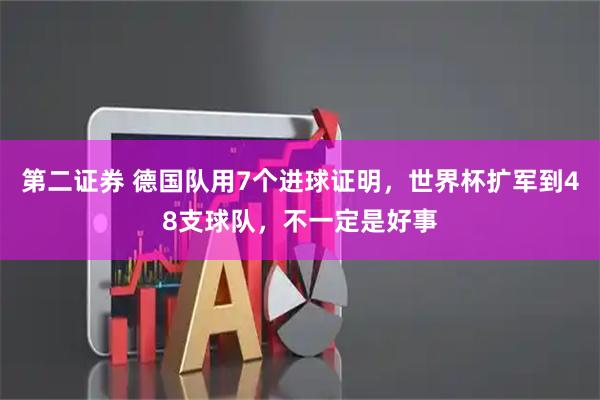 第二证券 德国队用7个进球证明，世界杯扩军到48支球队，不一定是好事