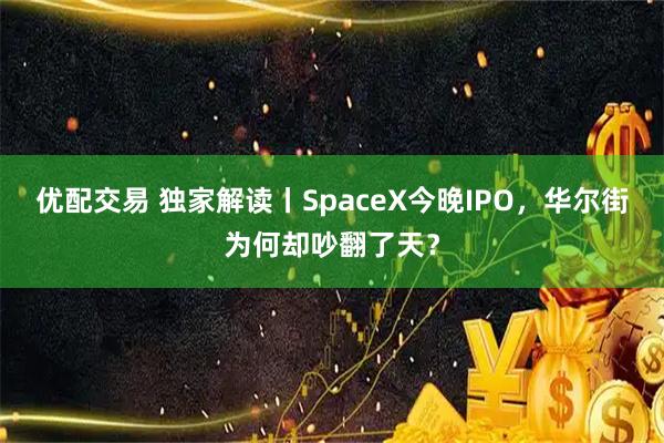 优配交易 独家解读丨SpaceX今晚IPO，华尔街为何却吵翻了天？