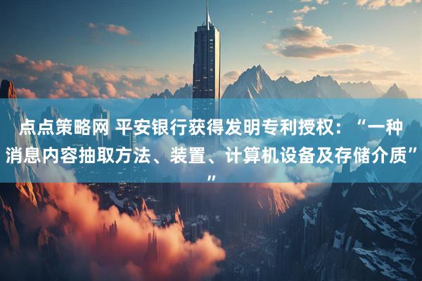 点点策略网 平安银行获得发明专利授权：“一种消息内容抽取方法、装置、计算机设备及存储介质”