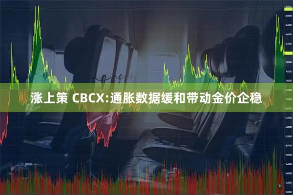 涨上策 CBCX:通胀数据缓和带动金价企稳