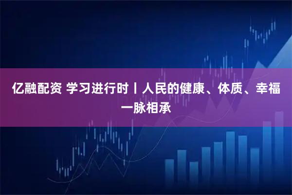 亿融配资 学习进行时丨人民的健康、体质、幸福一脉相承