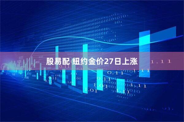 股易配 纽约金价27日上涨