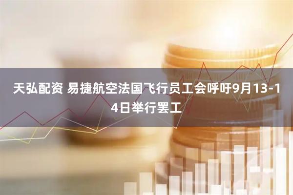 天弘配资 易捷航空法国飞行员工会呼吁9月13‑14日举行罢工